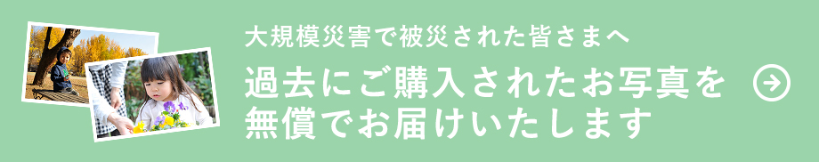 大規模で被災された皆さまへ 過去にご購入されたお写真を無償でお届けいたします